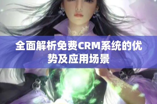 全面解析免費CRM系統(tǒng)的優(yōu)勢及應(yīng)用場景