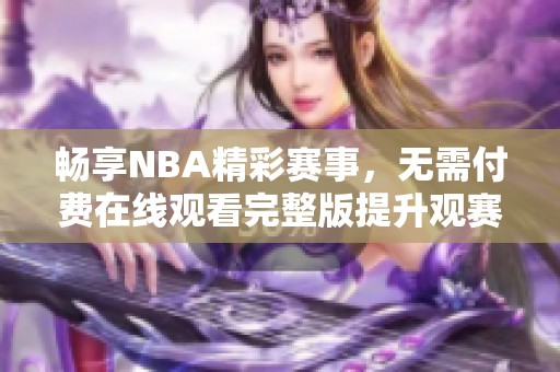 暢享NBA精彩賽事，無(wú)需付費(fèi)在線觀看完整版提升觀賽體驗(yàn)