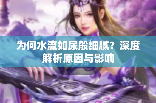為何水流如尿般細(xì)膩？深度解析原因與影響