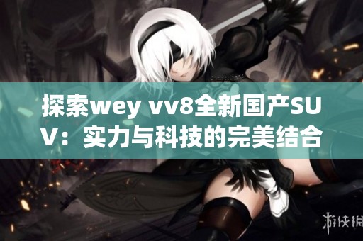探索wey vv8全新國產SUV：實力與科技的完美結合