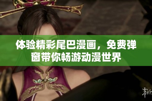 體驗精彩尾巴漫畫，免費彈窗帶你暢游動漫世界