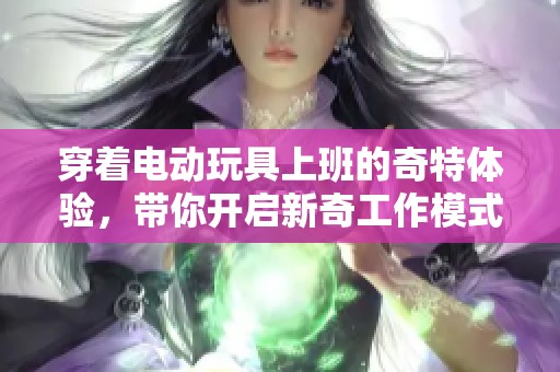 穿著電動玩具上班的奇特體驗(yàn)，帶你開啟新奇工作模式