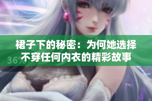 裙子下的秘密：為何她選擇不穿任何內(nèi)衣的精彩故事
