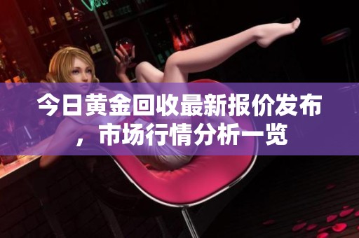 今日黃金回收最新報(bào)價(jià)發(fā)布，市場(chǎng)行情分析一覽
