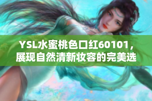 YSL水蜜桃色口紅60101，展現(xiàn)自然清新妝容的完美選擇