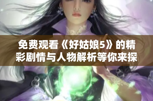 免費觀看《好姑娘5》的精彩劇情與人物解析等你來探索