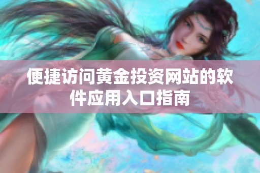 便捷訪問黃金投資網(wǎng)站的軟件應用入口指南