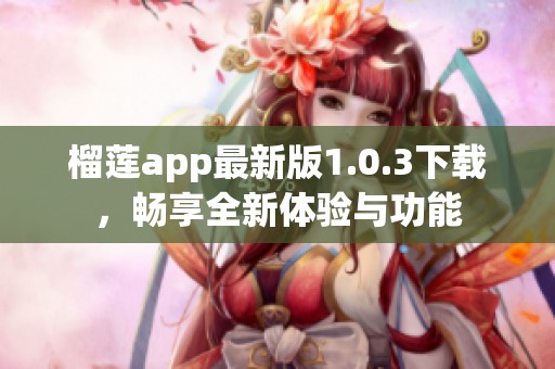 榴蓮app最新版1.0.3下載，暢享全新體驗與功能