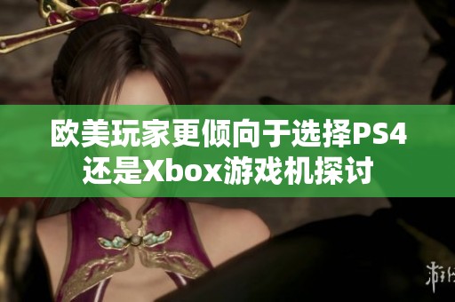 歐美玩家更傾向于選擇PS4還是Xbox游戲機探討