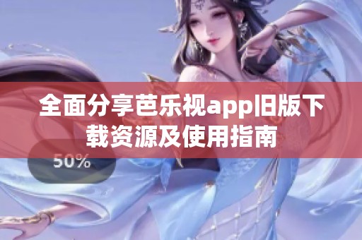 全面分享芭樂視app舊版下載資源及使用指南