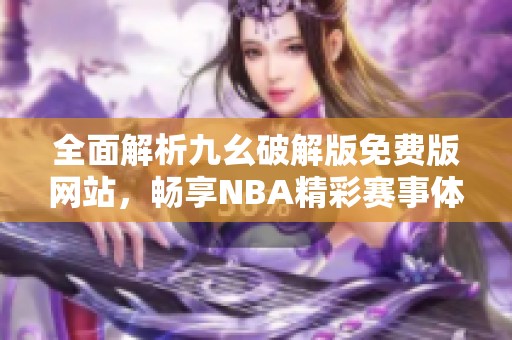 全面解析九幺破解版免費版網站，暢享NBA精彩賽事體驗