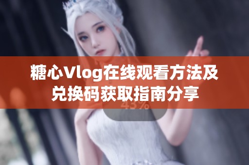 糖心Vlog在線觀看方法及兌換碼獲取指南分享