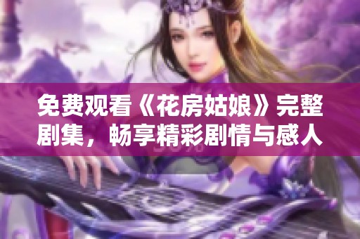 免費(fèi)觀看《花房姑娘》完整劇集，暢享精彩劇情與感人故事
