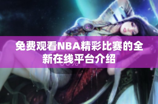 免費(fèi)觀看NBA精彩比賽的全新在線平臺(tái)介紹