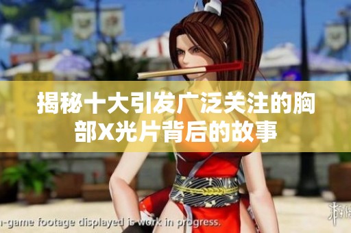 揭秘十大引發(fā)廣泛關(guān)注的胸部X光片背后的故事