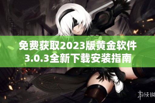 免費獲取2023版黃金軟件3.0.3全新下載安裝指南
