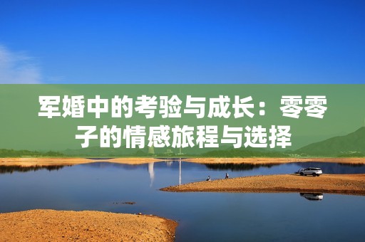 軍婚中的考驗與成長：零零子的情感旅程與選擇