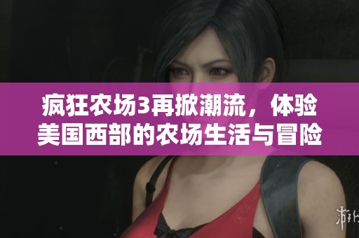 瘋狂農場3再掀潮流，體驗美國西部的農場生活與冒險樂趣
