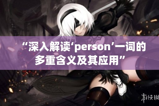 “深入解讀‘person’一詞的多重含義及其應(yīng)用”