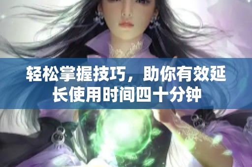 輕松掌握技巧，助你有效延長使用時間四十分鐘