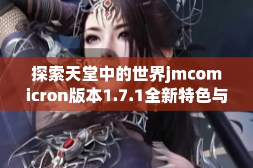 探索天堂中的世界jmcomicron版本1.7.1全新特色與功能解析