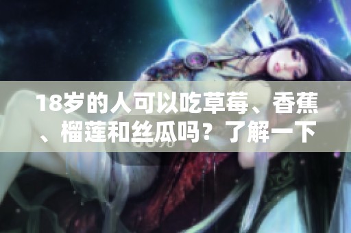 18歲的人可以吃草莓、香蕉、榴蓮和絲瓜嗎？了解一下！