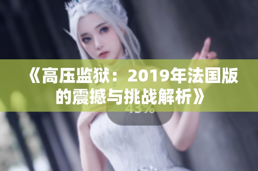 《高壓監(jiān)獄：2019年法國(guó)版的震撼與挑戰(zhàn)解析》