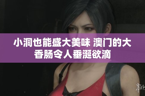 小洞也能盛大美味 澳門的大香腸令人垂涎欲滴