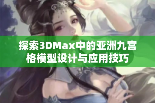 探索3DMax中的亞洲九宮格模型設(shè)計(jì)與應(yīng)用技巧