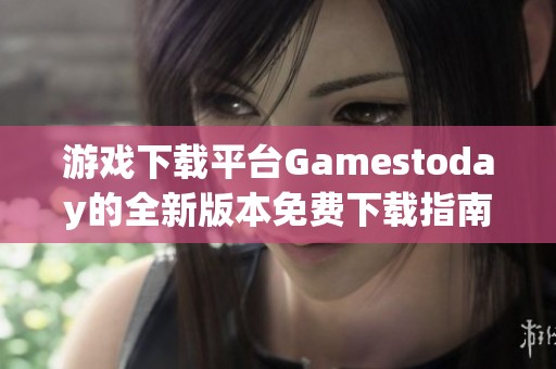 游戲下載平臺Gamestoday的全新版本免費下載指南