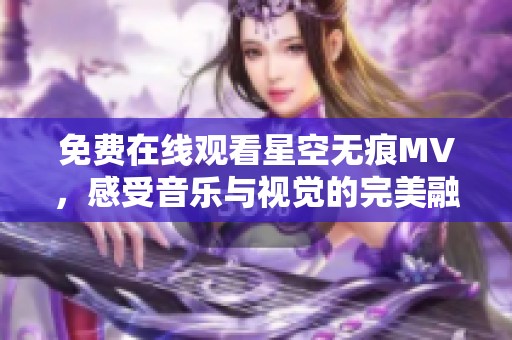 免費在線觀看星空無痕MV，感受音樂與視覺的完美融合