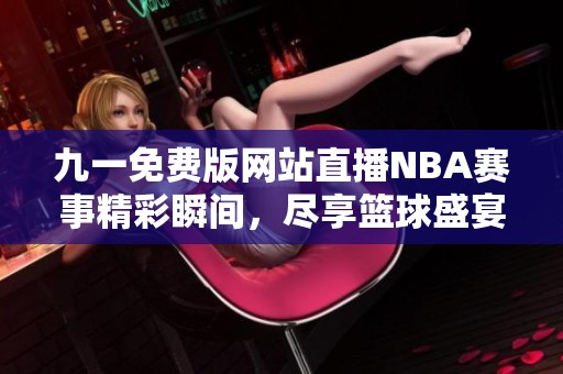 九一免費版網(wǎng)站直播NBA賽事精彩瞬間，盡享籃球盛宴