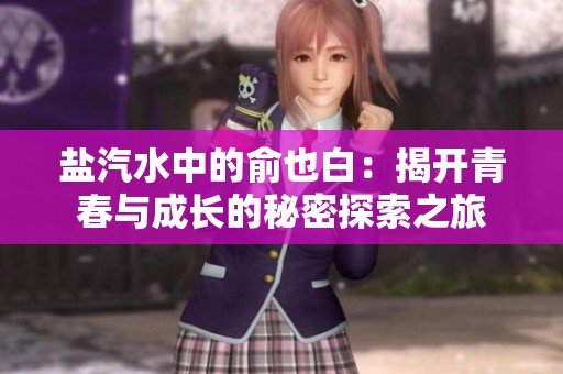 鹽汽水中的俞也白：揭開青春與成長(zhǎng)的秘密探索之旅