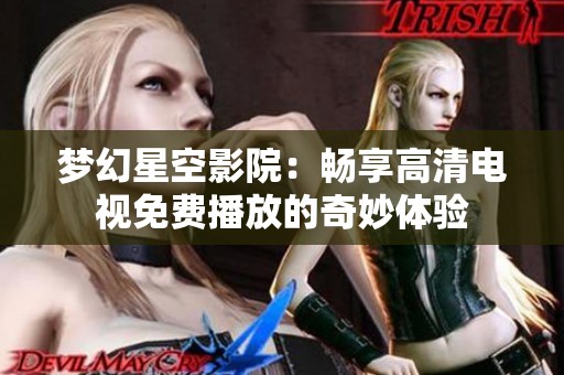 夢幻星空影院：暢享高清電視免費播放的奇妙體驗