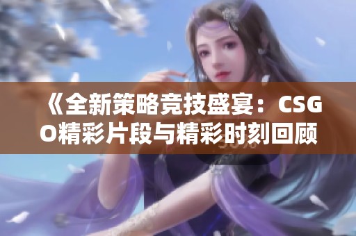 《全新策略競(jìng)技盛宴：CSGO精彩片段與精彩時(shí)刻回顧》