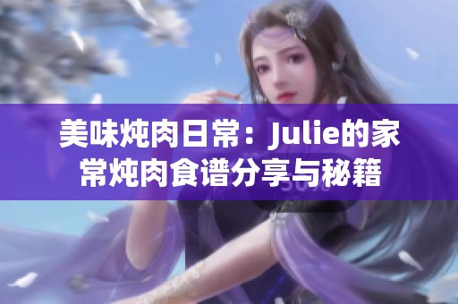 美味燉肉日常：Julie的家常燉肉食譜分享與秘籍