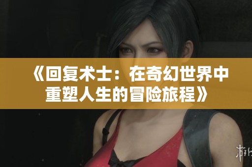 《回復術士：在奇幻世界中重塑人生的冒險旅程》