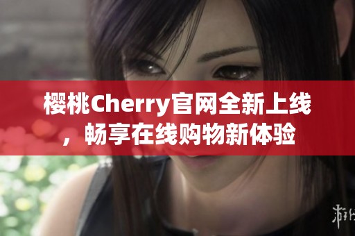 櫻桃Cherry官網(wǎng)全新上線，暢享在線購(gòu)物新體驗(yàn)