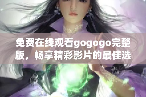 免費在線觀看gogogo完整版，暢享精彩影片的最佳選擇