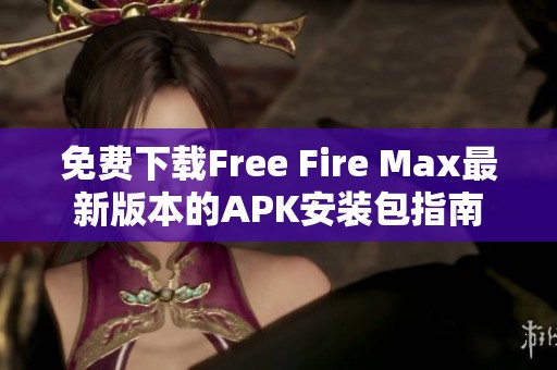 免費(fèi)下載Free Fire Max最新版本的APK安裝包指南