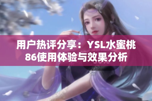 用戶熱評(píng)分享：YSL水蜜桃86使用體驗(yàn)與效果分析
