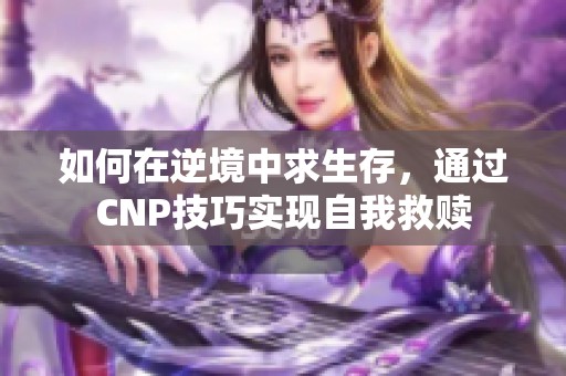 如何在逆境中求生存，通過CNP技巧實現(xiàn)自我救贖