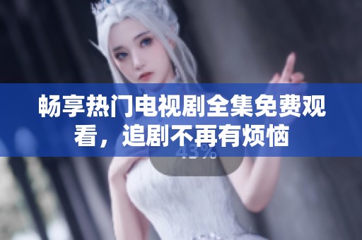 暢享熱門電視劇全集免費觀看，追劇不再有煩惱