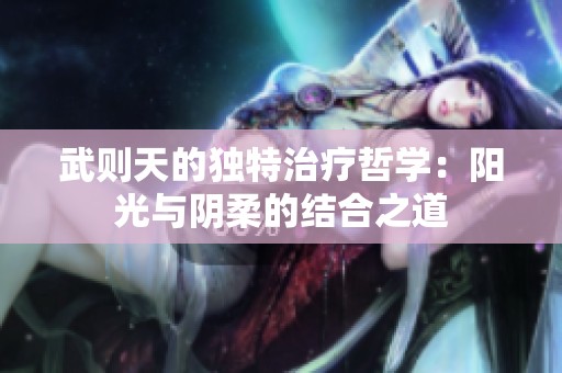 武則天的獨特治療哲學(xué)：陽光與陰柔的結(jié)合之道