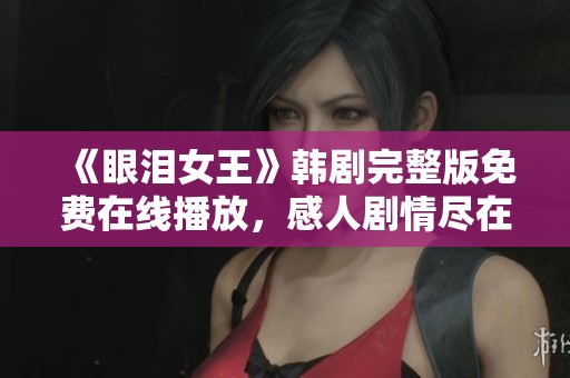 《眼淚女王》韓劇完整版免費(fèi)在線播放，感人劇情盡在其中