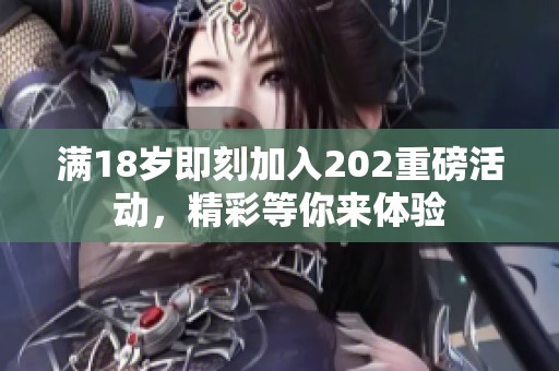 滿18歲即刻加入202重磅活動(dòng)，精彩等你來(lái)體驗(yàn)