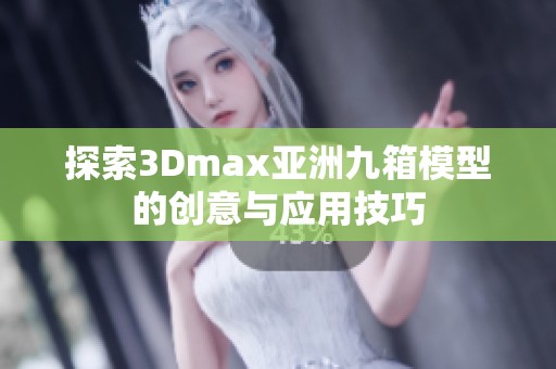探索3Dmax亞洲九箱模型的創(chuàng)意與應(yīng)用技巧