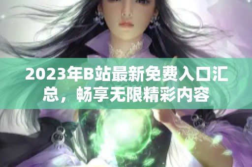 2023年B站最新免費入口匯總，暢享無限精彩內(nèi)容
