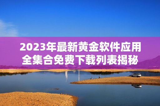 2023年最新黃金軟件應(yīng)用全集合免費(fèi)下載列表揭秘