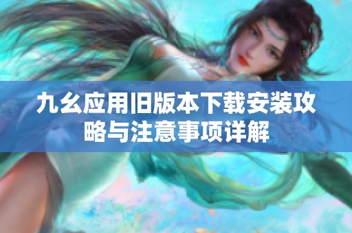 九幺應(yīng)用舊版本下載安裝攻略與注意事項(xiàng)詳解